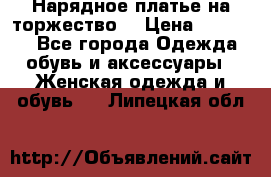Нарядное платье на торжество. › Цена ­ 10 000 - Все города Одежда, обувь и аксессуары » Женская одежда и обувь   . Липецкая обл.